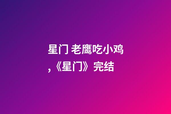 星门 老鹰吃小鸡,《星门》完结-第1张-观点-玄机派